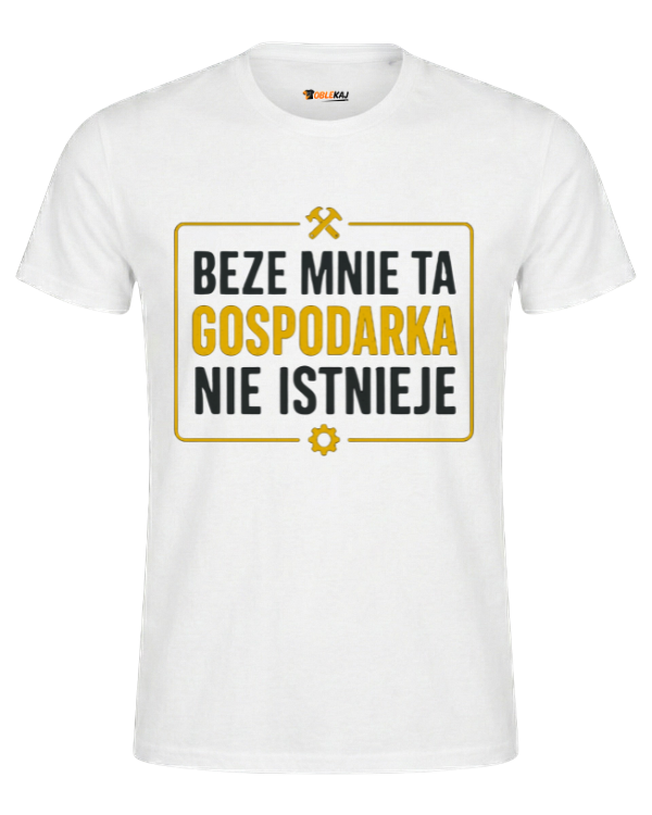 T-shirt  ''GOSPODARKA'' - Beze mnie ta gospodarka nie istnieje - OBLEKAJ