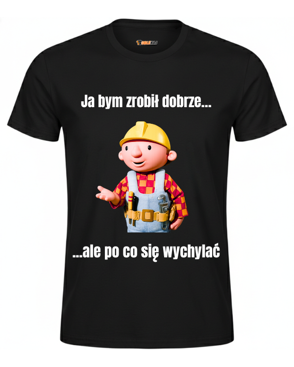 T-shirt  ''BOB BUDOWNICZY'' - Ja bym zrobił dobrze, ale po co się wychylać - OBLEKAJ