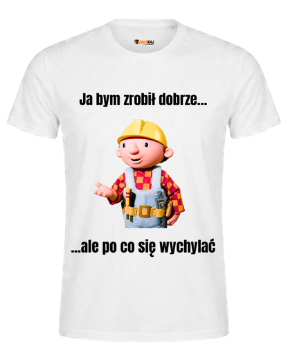 T-shirt  ''BOB BUDOWNICZY'' - Ja bym zrobił dobrze, ale po co się wychylać - OBLEKAJ