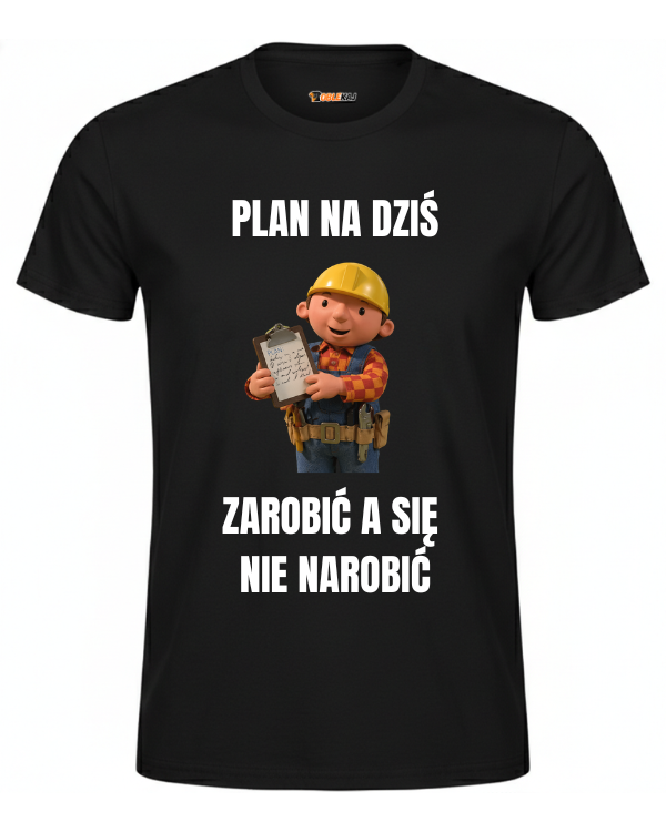 T-shirt  ''BOB BUDOWNICZY'' - Plan na dziś, zarobić a się nie narobić - OBLEKAJ