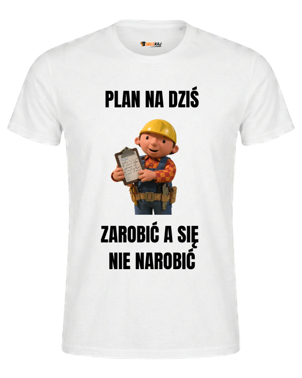 T-shirt  ''BOB BUDOWNICZY'' - Plan na dziś, zarobić a się nie narobić - OBLEKAJ