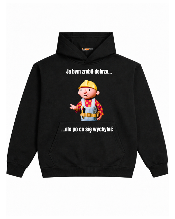 Hoodie ''BOB BUDOWNICZY'' - Ja bym zrobił dobrze... ale po co się wychylać - OBLEKAJ