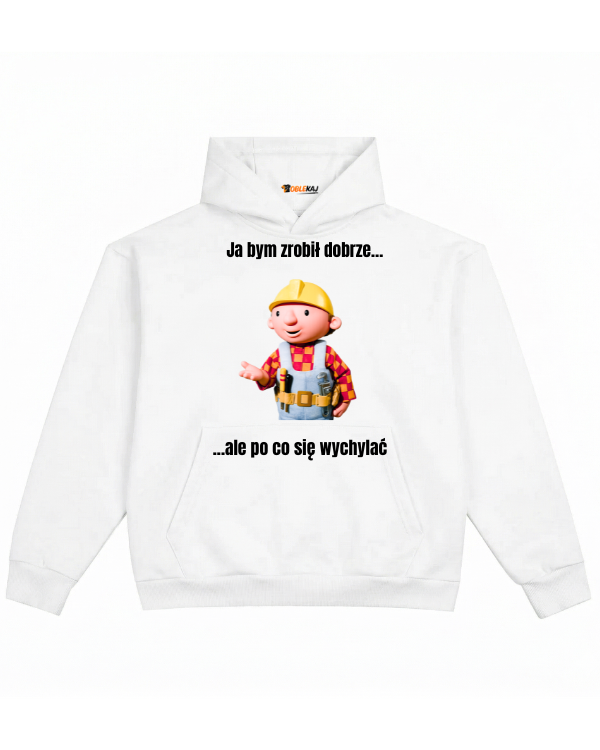 Hoodie ''BOB BUDOWNICZY'' - Ja bym zrobił dobrze... ale po co się wychylać - OBLEKAJ