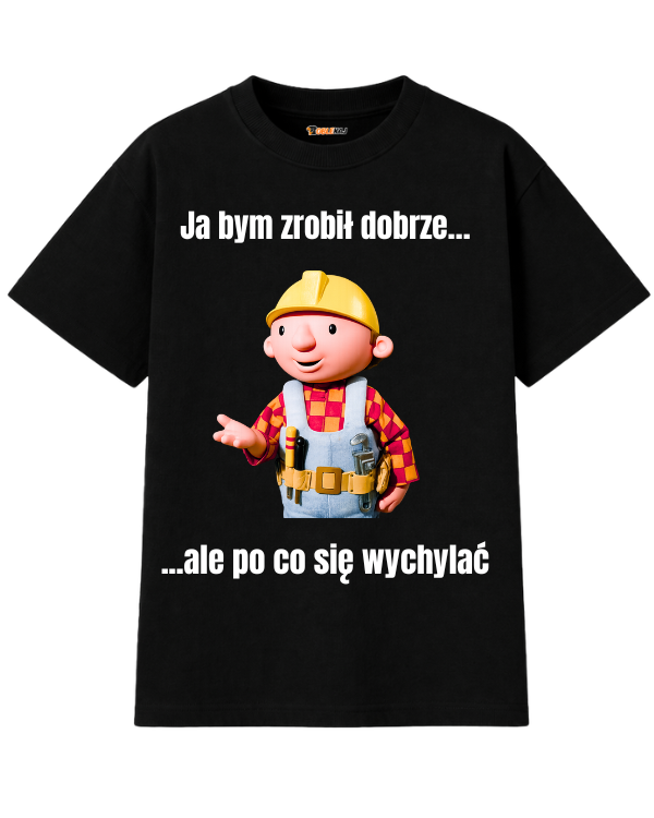 T-shirt Oversize  ''BOB BUDOWNICZY'' - Ja bym zrobił dobrze, ale po co się wychylać - OBLEKAJ