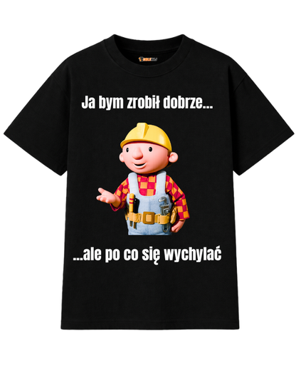 T-shirt Oversize  ''BOB BUDOWNICZY'' - Ja bym zrobił dobrze, ale po co się wychylać - OBLEKAJ