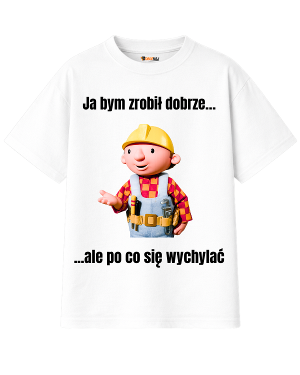 T-shirt Oversize  ''BOB BUDOWNICZY'' - Ja bym zrobił dobrze, ale po co się wychylać - OBLEKAJ